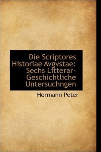 Die Scriptores Historiae Avgvstae: Sechs Litterar-Geschichtliche Untersuchngen