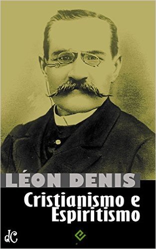 Cristianismo e Espiritismo: Léon Denis [nova ortografia] [índice ativo] (Série Clássicos do Espiritismo Livro 1)