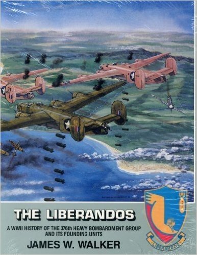 The Liberandos: A World War II History of the 376th Bomb Group (H) and Its Founding Units