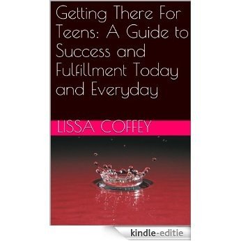 Getting There For Teens: A Guide to Success and Fulfillment Today and Everyday (English Edition) [Kindle-editie]