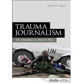 Trauma Journalism: On Deadline in Harm's Way [Kindle-editie]