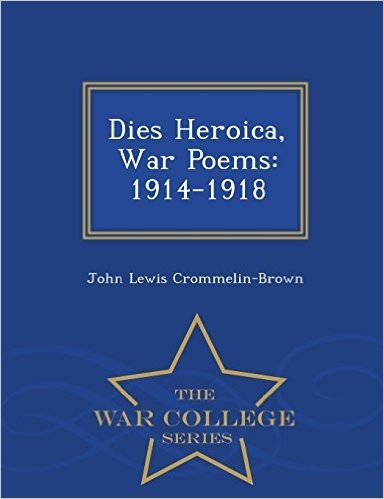Dies Heroica, War Poems: 1914-1918 - War College Series