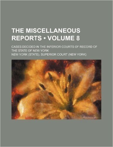 The Miscellaneous Reports (Volume 8); Cases Decided in the Inferior Courts of Record of the State of New York