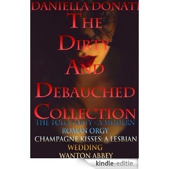 The Dirty And Debauched Collection - The Toga Party - A Modern Roman Orgy Parts 1-3,  Champagne Kisses: Tales of A Lesbian Wedding Parts 1-3 Wanton Abbey ... 1-3 by Daniella Donati (English Edition) [Kindle-editie]