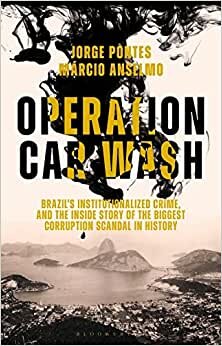 Operation Car Wash: Brazil's Institutionalized Crime, and the Inside Story of the Biggest Corruption Scandal in History