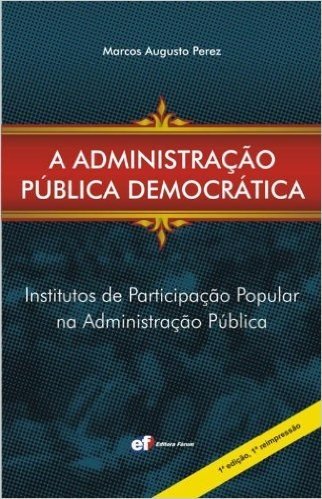A Administração Pública Democrática. Institutos de Participação Popular na Administração Pública