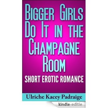 Bigger Girls Do It in the Champagne Room: Short Erotic Romance (English Edition) [Kindle-editie]