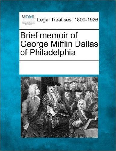 Brief Memoir of George Mifflin Dallas of Philadelphia