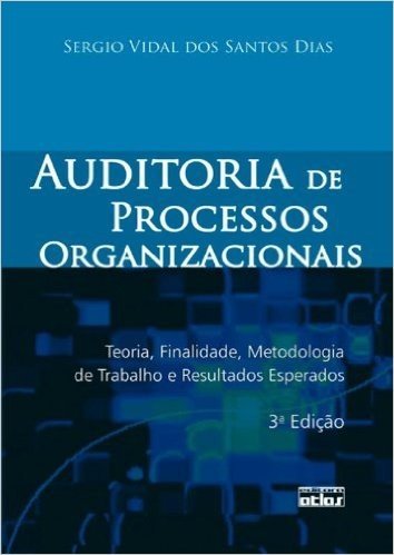 Auditoria de Processos Organizacionais. Teoria, Finalidade, Metodologia de Trabalho e Resultados Esperados