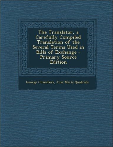 The Translator, a Carefully Compiled Translation of the Several Terms Used in Bills of Exchange