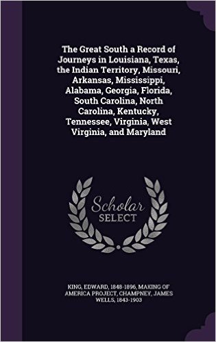 The Great South a Record of Journeys in Louisiana, Texas, the Indian Territory, Missouri, Arkansas, Mississippi, Alabama, Georgia, Florida, South ... Virginia, West Virginia, and Maryland