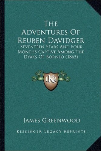 The Adventures of Reuben Davidger the Adventures of Reuben Davidger: Seventeen Years and Four Months Captive Among the Dyaks of Bseventeen Years and F