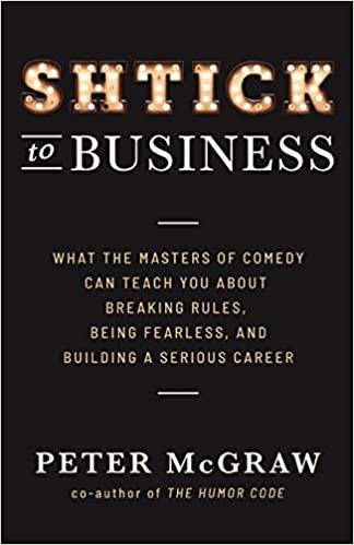 Shtick to Business: What the Masters of Comedy Can Teach You about Breaking Rules, Being Fearless, and Building a Serious Career