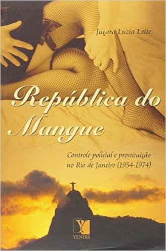 República do Mangue. Controle Policial e Prostituição no Rio de Janeiro. 1954-1974