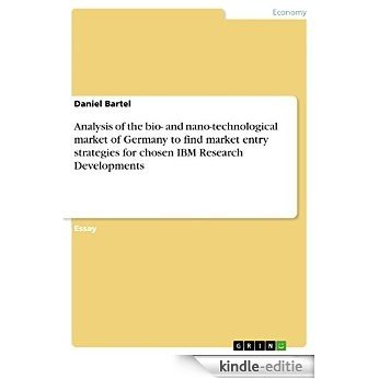Analysis of the bio- and nano-technological market of Germany  to find market entry strategies  for chosen IBM Research Developments [Kindle-editie]