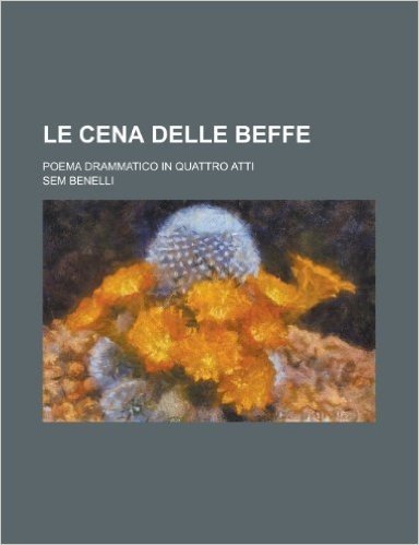 Le Cena Delle Beffe; Poema Drammatico in Quattro Atti