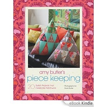 Amy Butler's Piece Keeping: 20 Stylish Projects that Celebrate Patchwork [eBook Kindle]