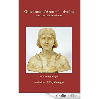 Giovanna d'Arco - la rivolta: testo per una sola donna (Italian Edition) [Kindle-editie]