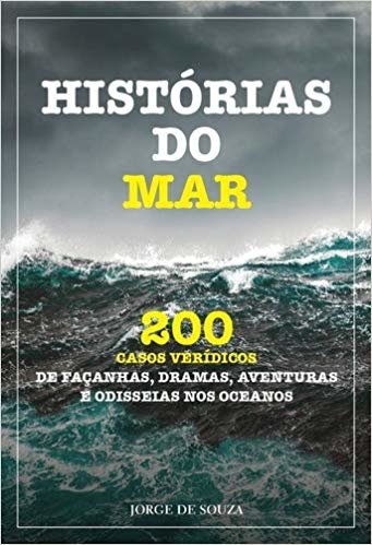 HISTÓRIAS DO MAR: 200 CASOS VERÍDICOS DE FAÇANHAS, DRAMAS, AVENTURAS E ODISSEIAS NOS OCEANOS (Portuguese Edition)