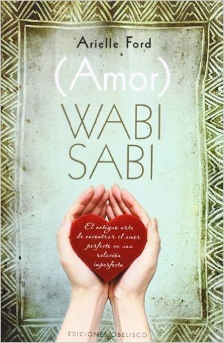 (Amor) Wabi Sabi: El Antiguo Arte de Encontrar el Amor Perfecto en una Relacion Imperfecta = (Love) Wabi Sabi