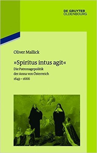 -Spiritus Intus Agit-: Die Patronagepolitik Der Anna Von Osterreich 1643 1666. Inszenierungsstrategie, Hofhaltungspraxis, Freundschaftsrhetor