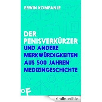 Der Penisverkürzer: und andere Merkwürdigkeiten aus 500 Jahren Medizingeschichte (German Edition) [Kindle-editie]
