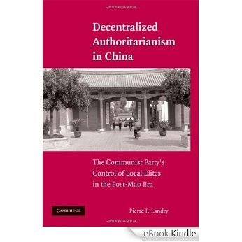 Decentralized Authoritarianism in China: The Communist Party's Control of Local Elites in the Post-Mao Era [eBook Kindle]