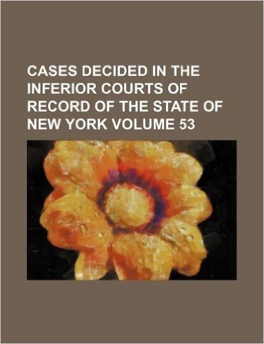 Cases Decided in the Inferior Courts of Record of the State of New York Volume 53