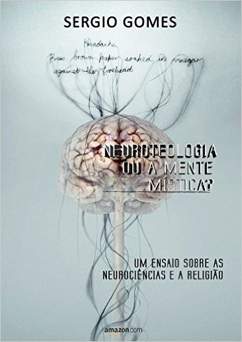 Neuroteologia ou a mente mística?: Um ensaio sobre as neurociências e a religião