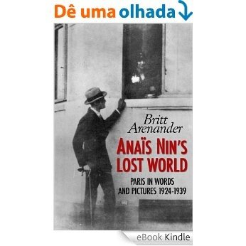 Anais Nin's Lost World: Paris in Words and Pictures 1924-1939 (English Edition) [eBook Kindle]