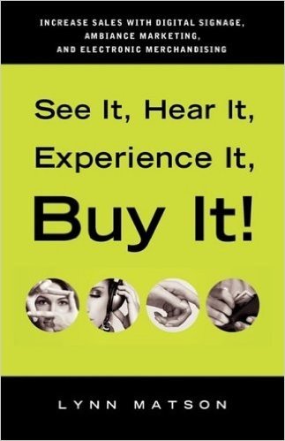 See It, Hear It, Experience It, Buy It: Increase Sales with Digital Signage, Ambiance Marketing, and Electronic Merchandising