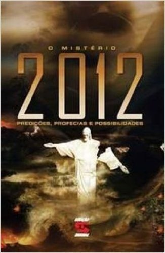 O Mistério de 2012. Predições, Profecias e Possibilidades
