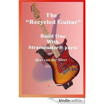 THE RECYCLED GUITAR: Build One With Stratocaster Parts (English Edition) [Kindle-editie]