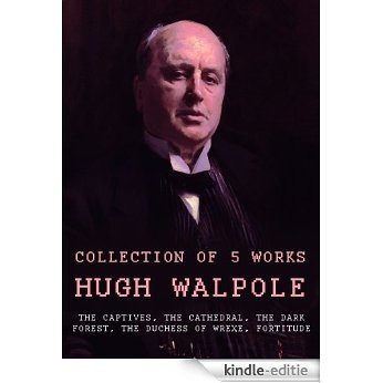 Works of Hugh Walpole: The Captives, The Cathedral, The Dark Forest, The Duchess Of Wrexe, Fortitude (English Edition) [Kindle-editie]