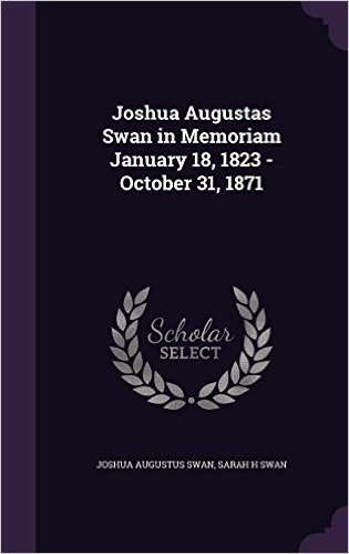 Joshua Augustas Swan in Memoriam January 18, 1823 - October 31, 1871