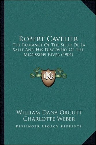 Robert Cavelier: The Romance of the Sieur de La Salle and His Discovery of the Mississippi River (1904)
