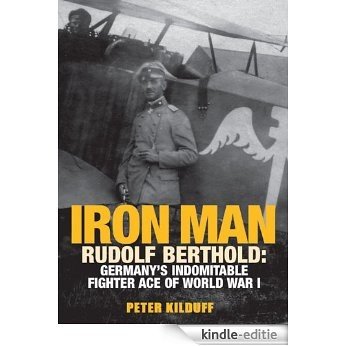Iron Man: Rudolf Berthold: Germany's Indomitable Fighter Ace of World War I [Kindle-editie]