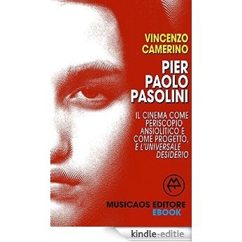 Pier Paolo Pasolini. Il cinema come periscopio ansiolitico e come progetto, e l'universale desiderio [Kindle-editie]