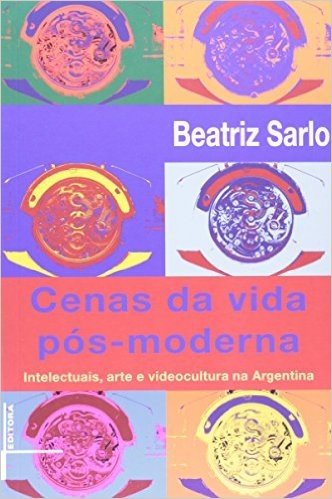 A Cenas Da Vida Pós-Moderna. Intelectuais, Arte E Videocultura Na Argentina