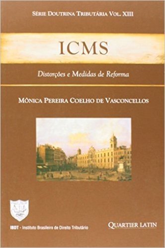 ICMS. Distorções e Medidas de Reforma - Volume 13. Série Doutrina Tributária