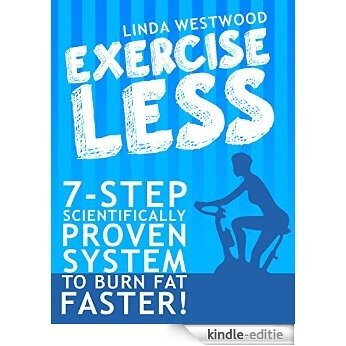 Exercise Less (4th Edition): 7-Step Scientifically PROVEN System To Burn Fat Faster With LESS Exercise! (English Edition) [Kindle-editie]