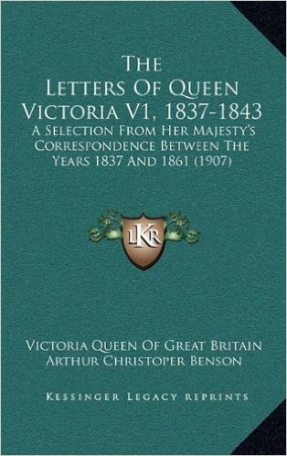 The Letters of Queen Victoria V1, 1837-1843: A Selection from Her Majesty's Correspondence Between the Years 1837 and 1861 (1907)