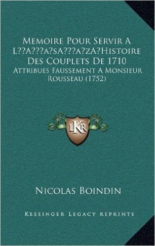 Memoire Pour Servir a la Acentsacentsa A-Acentsa Acentshistoire Des Couplets de 1710: Attribues Faussement a Monsieur Rousseau (1752)