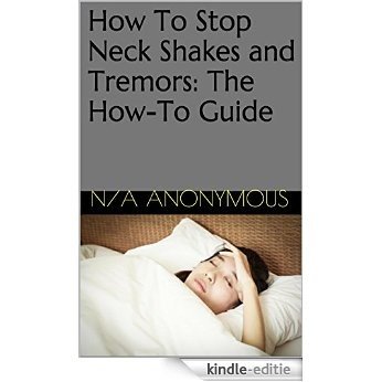 How To Stop Neck Shakes and Tremors: The How-To Guide (English Edition) [Kindle-editie]