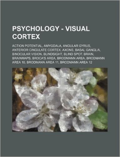 Psychology - Visual Cortex: Action Potential, Amygdala, Angular Gyrus, Anterior Cingulate Cortex, Axons, Basal Ganglia, Binocular Vision, Blindsig