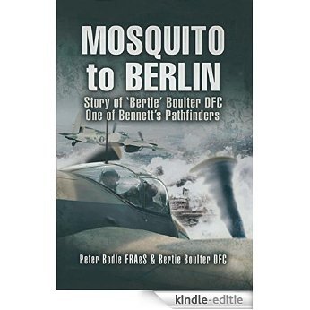 Mosquito to Berlin: Story of 'Bertie' Boulter DFC, One of Bennett's Pathfinders: Story of 'Bertie' Boulter DFC, One of Bennett's Pathfinders [Kindle-editie]