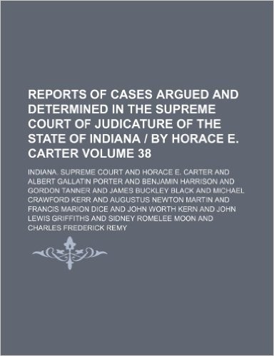 Reports of Cases Argued and Determined in the Supreme Court of Judicature of the State of Indiana - By Horace E. Carter Volume 38