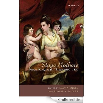 Stage Mothers: Women, Work, and the Theater, 1660-1830 (Transits: Literature, Thought & Culture, 1650-1850) [Kindle-editie]