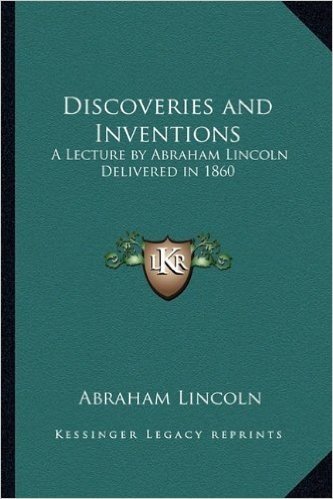 Discoveries and Inventions: A Lecture by Abraham Lincoln Delivered in 1860