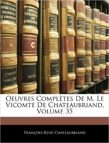 Oeuvres Completes de M. Le Vicomte de Chateaubriand, Volume 35